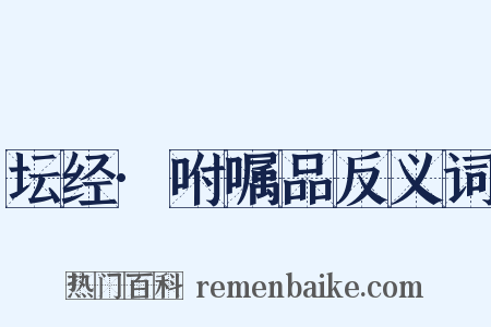 坛经·咐嘱品反义词是什么意思的图片